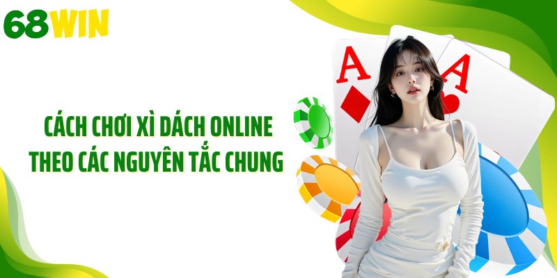 Cách chơi xì dách online theo các nguyên tắc chung