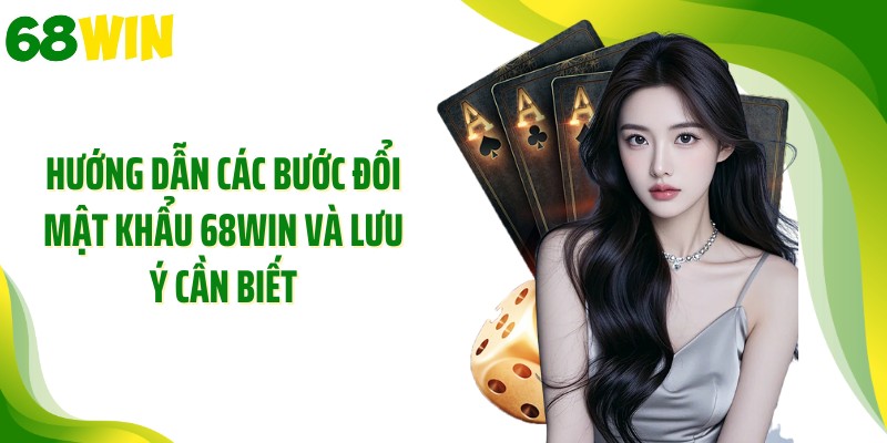 Hướng dẫn các bước đổi mật khẩu 68WIN và lưu ý cần biết