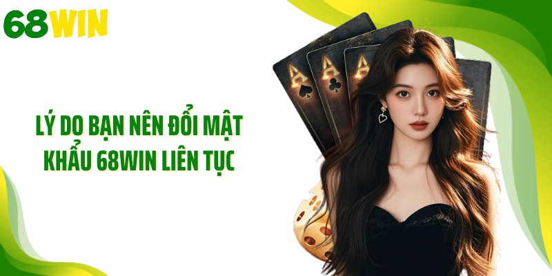 Lý do bạn nên đổi mật khẩu 68WIN liên tục