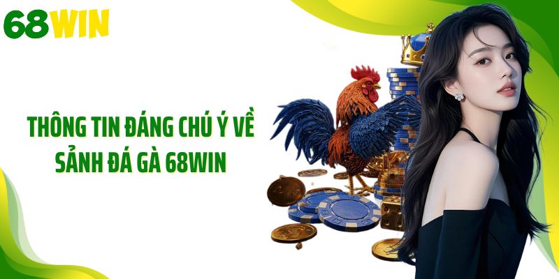 Thông tin đáng chú ý về sảnh đá gà 68WIN